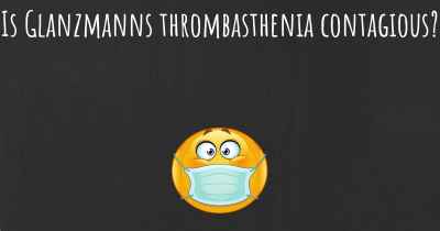 Is Glanzmanns thrombasthenia contagious?