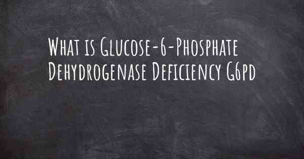 What is Glucose-6-Phosphate Dehydrogenase Deficiency G6pd