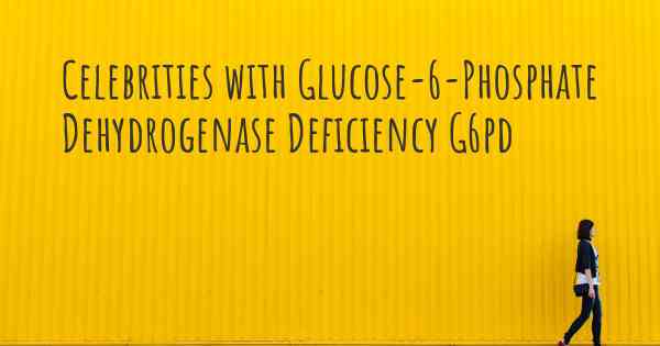 Celebrities with Glucose-6-Phosphate Dehydrogenase Deficiency G6pd