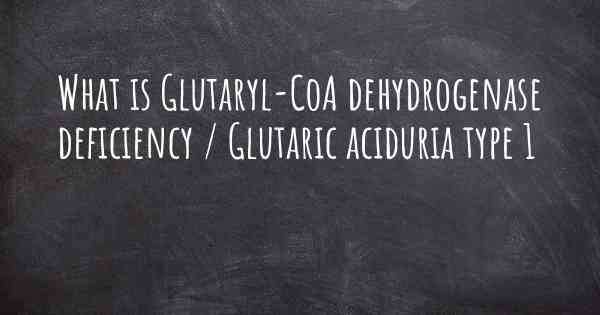 What is Glutaryl-CoA dehydrogenase deficiency / Glutaric aciduria type 1