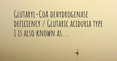 Glutaryl-CoA dehydrogenase deficiency / Glutaric aciduria type 1 is also known as...