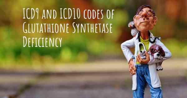ICD9 and ICD10 codes of Glutathione Synthetase Deficiency