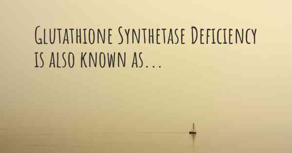 Glutathione Synthetase Deficiency is also known as...