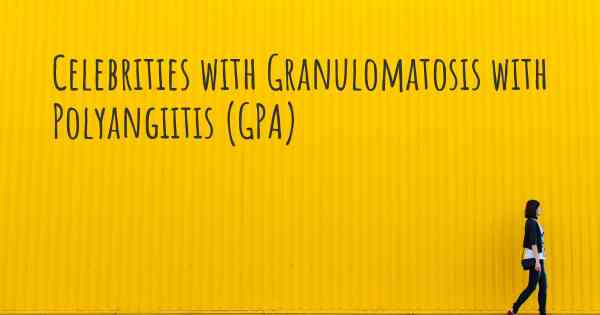 Celebrities with Granulomatosis with Polyangiitis (GPA)