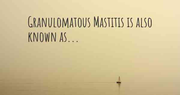 Granulomatous Mastitis is also known as...