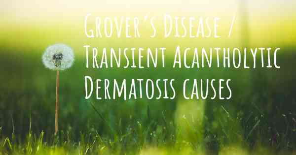 Grover’s Disease / Transient Acantholytic Dermatosis causes
