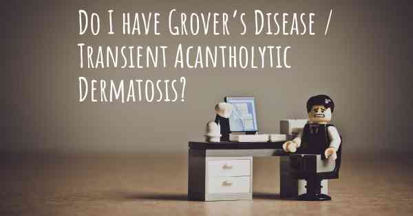 Do I have Grover’s Disease / Transient Acantholytic Dermatosis?