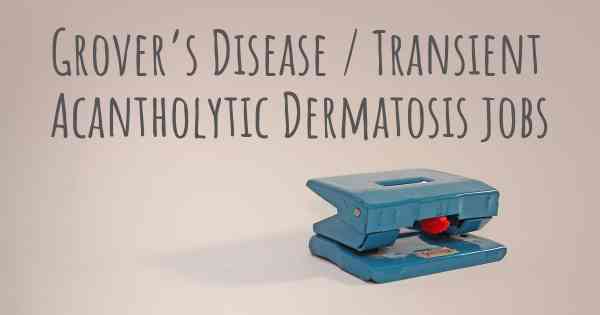 Grover’s Disease / Transient Acantholytic Dermatosis jobs