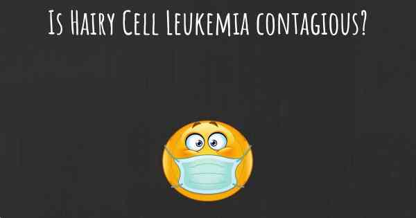 Is Hairy Cell Leukemia contagious?
