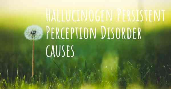 Hallucinogen Persistent Perception Disorder causes
