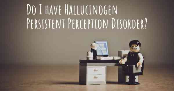 Do I have Hallucinogen Persistent Perception Disorder?