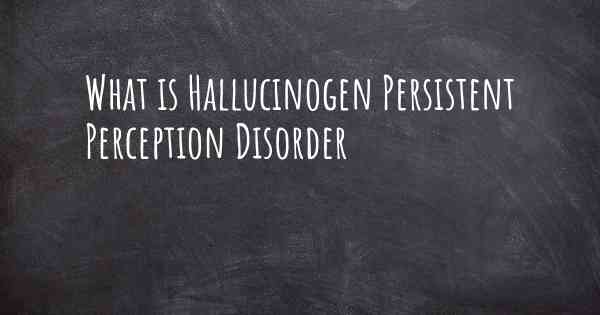 What is Hallucinogen Persistent Perception Disorder
