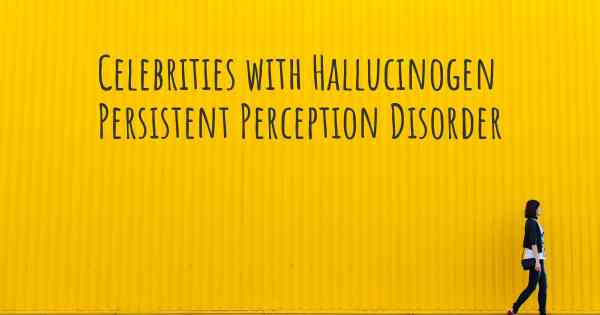 Celebrities with Hallucinogen Persistent Perception Disorder