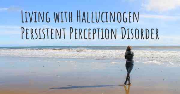 Living with Hallucinogen Persistent Perception Disorder