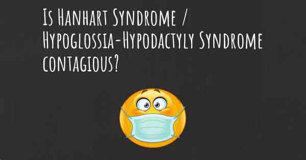 Is Hanhart Syndrome / Hypoglossia-Hypodactyly Syndrome contagious?