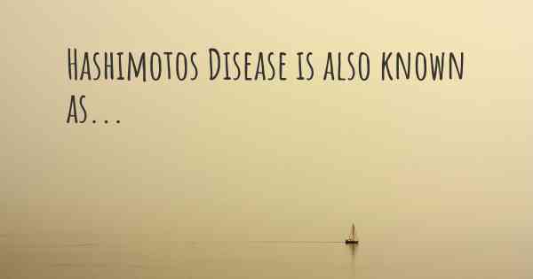 Hashimotos Disease is also known as...