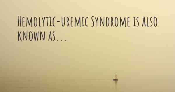 Hemolytic-uremic Syndrome is also known as...
