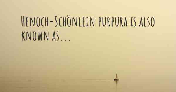 Henoch-Schönlein purpura is also known as...
