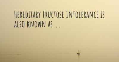 Hereditary Fructose Intolerance is also known as...