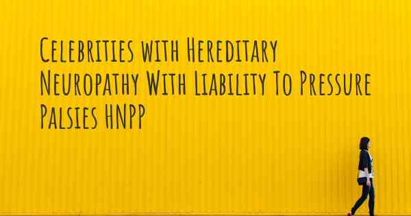 Celebrities with Hereditary Neuropathy With Liability To Pressure Palsies HNPP