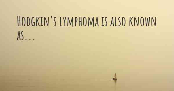 Hodgkin's lymphoma is also known as...