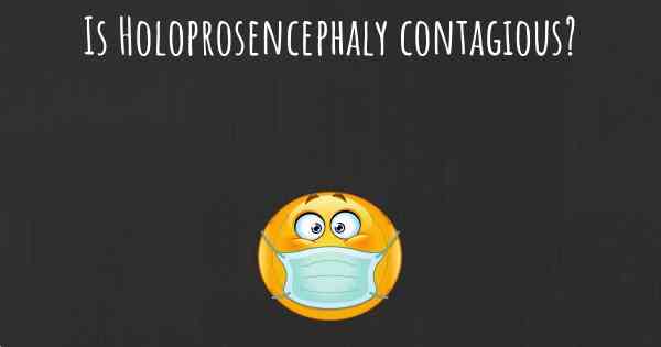 Is Holoprosencephaly contagious?