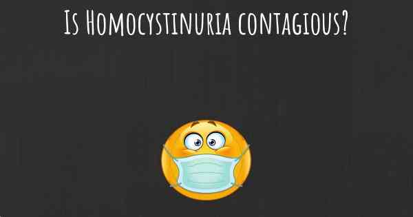 Is Homocystinuria contagious?
