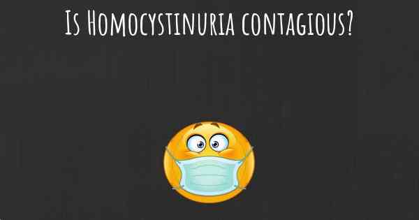 Is Homocystinuria contagious?