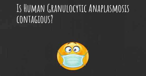 Is Human Granulocytic Anaplasmosis contagious?