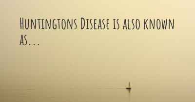 Huntingtons Disease is also known as...