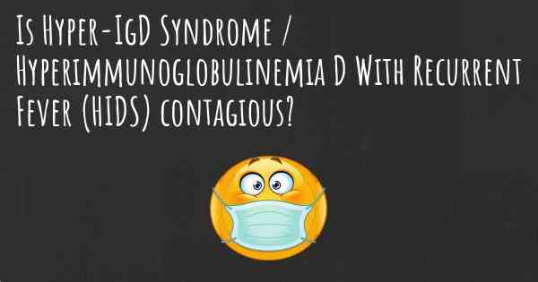 Is Hyper-IgD Syndrome / Hyperimmunoglobulinemia D With Recurrent Fever (HIDS) contagious?