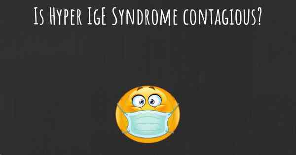 Is Hyper IgE Syndrome contagious?