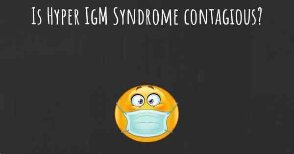 Is Hyper IgM Syndrome contagious?