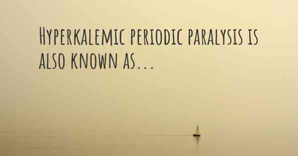 Hyperkalemic periodic paralysis is also known as...