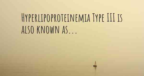 Hyperlipoproteinemia Type III is also known as...