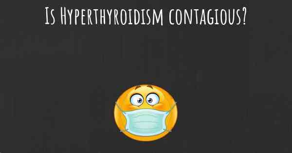 Is Hyperthyroidism contagious?