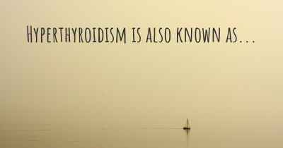 Hyperthyroidism is also known as...