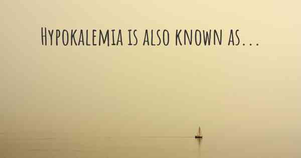 Hypokalemia is also known as...