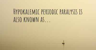 Hypokalemic periodic paralysis is also known as...