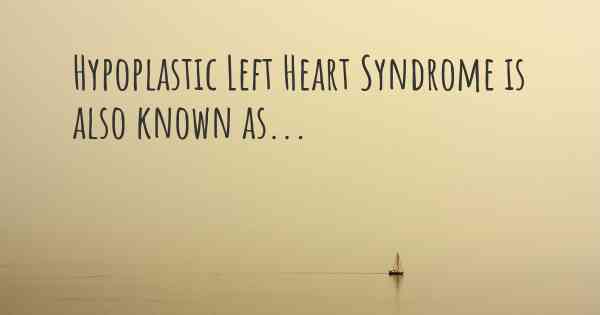 Hypoplastic Left Heart Syndrome is also known as...
