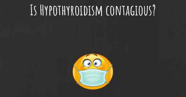 Is Hypothyroidism contagious?