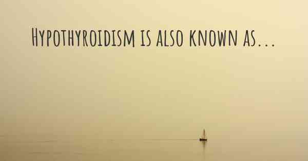 Hypothyroidism is also known as...