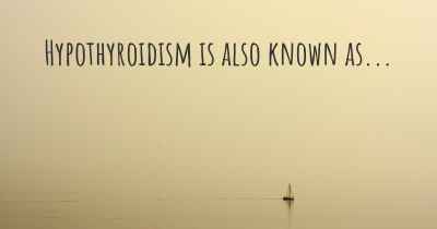 Hypothyroidism is also known as...