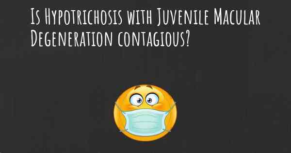Is Hypotrichosis with Juvenile Macular Degeneration contagious?