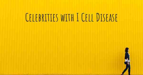 Celebrities with I Cell Disease