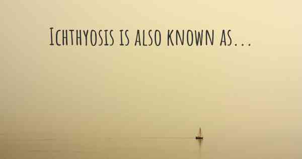 Ichthyosis is also known as...