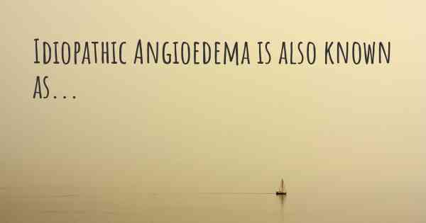 Idiopathic Angioedema is also known as...