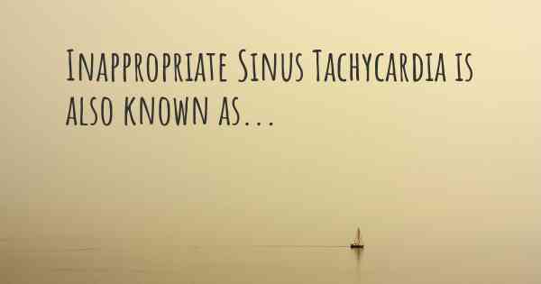 Inappropriate Sinus Tachycardia is also known as...