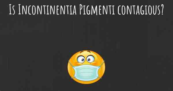 Is Incontinentia Pigmenti contagious?