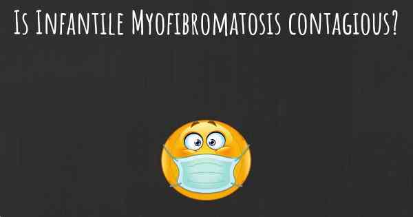 Is Infantile Myofibromatosis contagious?